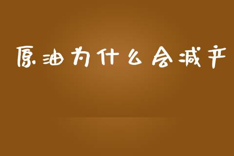 原油为什么会减产_https://cj.lansai.wang_金融问答_第1张