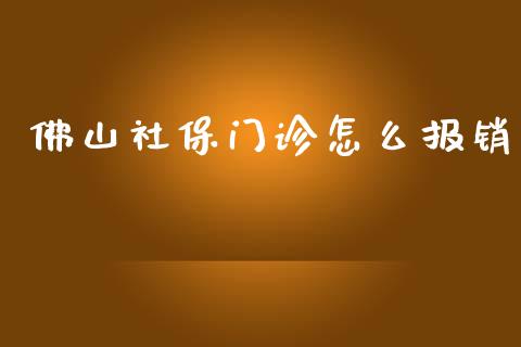 佛山社保门诊怎么报销_https://cj.lansai.wang_保险问答_第1张