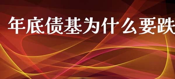 年底债基为什么要跌_https://cj.lansai.wang_保险问答_第1张