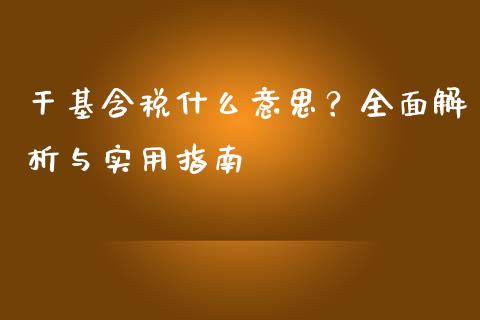 干基含税什么意思？全面解析与实用指南_https://cj.lansai.wang_会计问答_第1张