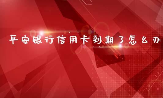 平安银行信用卡到期了怎么办_https://cj.lansai.wang_金融问答_第1张