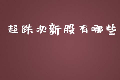 超跌次新股有哪些_https://cj.lansai.wang_财经问答_第1张