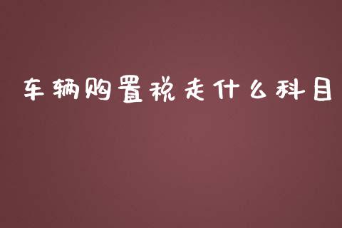 车辆购置税走什么科目_https://cj.lansai.wang_会计问答_第1张