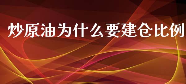 炒原油为什么要建仓比例_https://cj.lansai.wang_期货问答_第1张