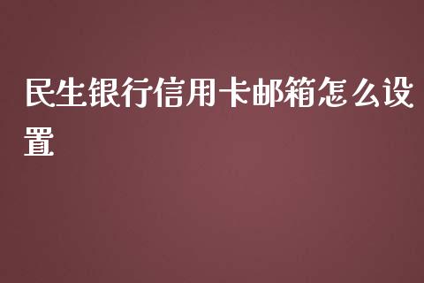 民生银行信用卡邮箱怎么设置_https://cj.lansai.wang_金融问答_第1张