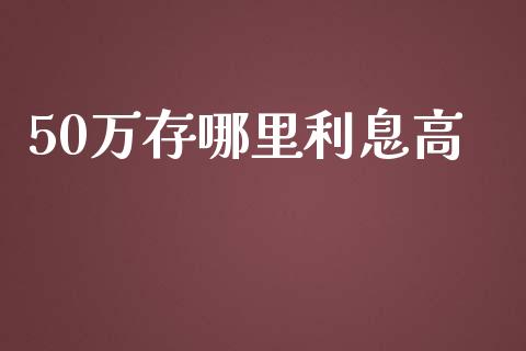 50万存哪里利息高_https://cj.lansai.wang_理财问答_第1张