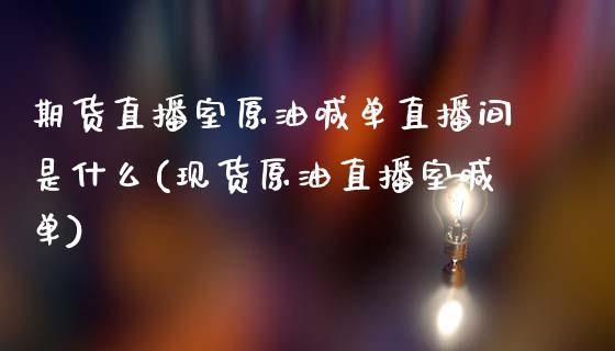 期货直播室原油喊单直播间是什么(现货原油直播室喊单)_https://cj.lansai.wang_财经问答_第1张