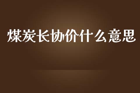 煤炭长协价什么意思_https://cj.lansai.wang_保险问答_第1张