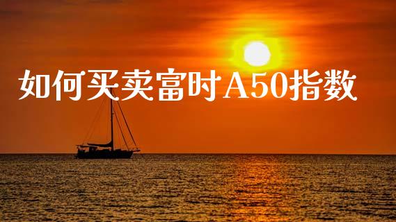 如何买卖富时A50指数_https://cj.lansai.wang_股市问答_第1张