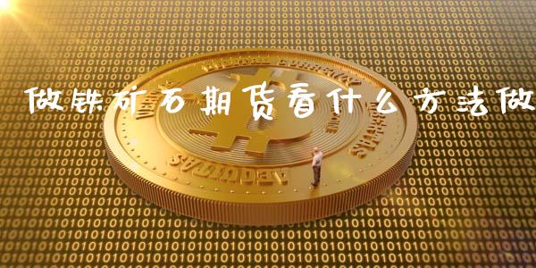 做铁矿石期货看什么方法做_https://cj.lansai.wang_财经百问_第1张