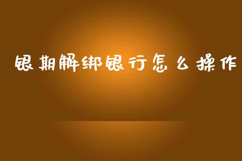 银期解绑银行怎么操作_https://cj.lansai.wang_期货问答_第1张