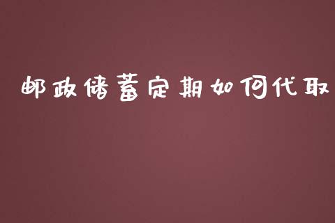 邮政储蓄定期如何代取_https://cj.lansai.wang_财经百问_第1张