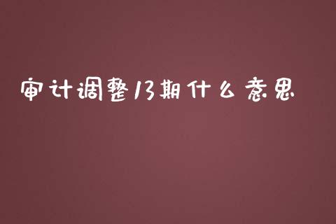 审计调整13期什么意思_https://cj.lansai.wang_会计问答_第1张