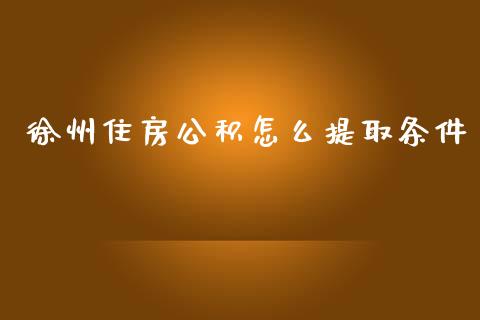 徐州住房公积怎么提取条件_https://cj.lansai.wang_保险问答_第1张