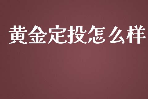 黄金定投怎么样_https://cj.lansai.wang_财经问答_第1张