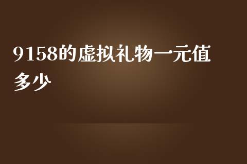 9158的虚拟礼物一元值多少_https://cj.lansai.wang_金融问答_第1张