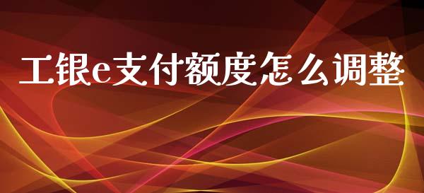 工银e支付额度怎么调整_https://cj.lansai.wang_理财问答_第1张