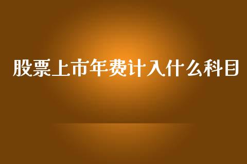 股票上市年费计入什么科目_https://cj.lansai.wang_财经问答_第1张