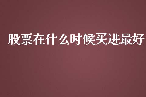 股票在什么时候买进最好_https://cj.lansai.wang_财经百问_第1张