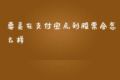 要是在支付宝点到股票会怎么样_https://cj.lansai.wang_理财问答_第1张