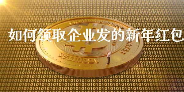 如何领取企业发的新年红包_https://cj.lansai.wang_理财问答_第1张