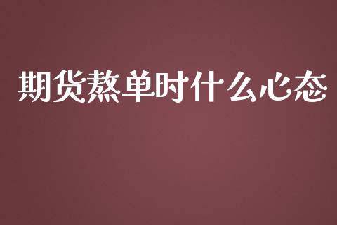 期货熬单时什么心态_https://cj.lansai.wang_财经百问_第1张