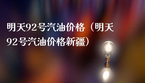 明天92号汽油价格（明天92号汽油价格新疆）_https://cj.lansai.wang_财经问答_第1张