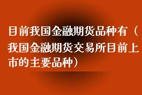 目前我国金融期货品种有（我国金融期货交易所目前上市的主要品种）_https://cj.lansai.wang_理财问答_第1张