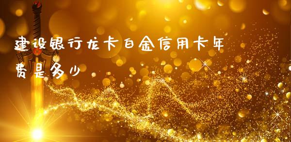 建设银行龙卡白金信用卡年费是多少_https://cj.lansai.wang_理财问答_第1张