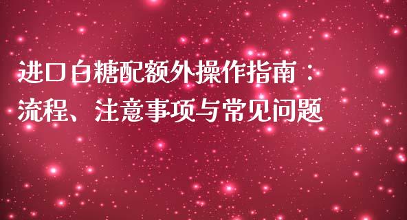 进口白糖配额外操作指南：流程、注意事项与常见问题_https://cj.lansai.wang_股市问答_第1张