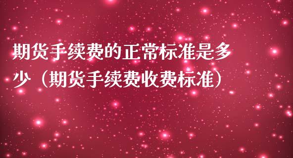 期货手续费的正常标准是多少（期货手续费收费标准）_https://cj.lansai.wang_保险问答_第1张