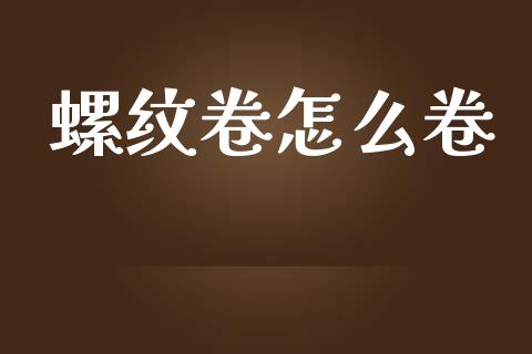 螺纹卷怎么卷_https://cj.lansai.wang_保险问答_第1张