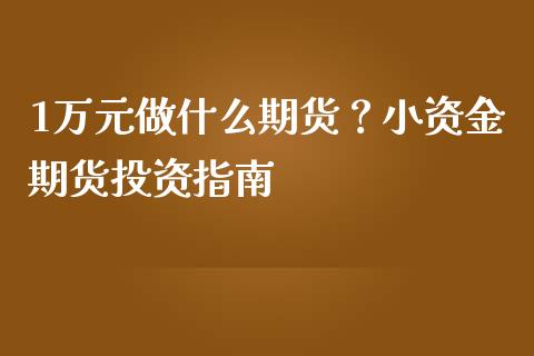 1万元做什么期货？小资金期货投资指南_https://cj.lansai.wang_理财问答_第1张