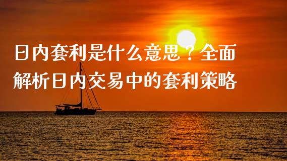 日内套利是什么意思？全面解析日内交易中的套利策略_https://cj.lansai.wang_股市问答_第1张