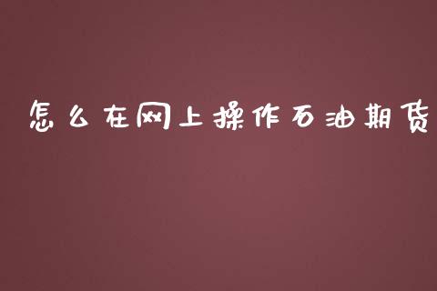 怎么在网上操作石油期货_https://cj.lansai.wang_财经问答_第1张