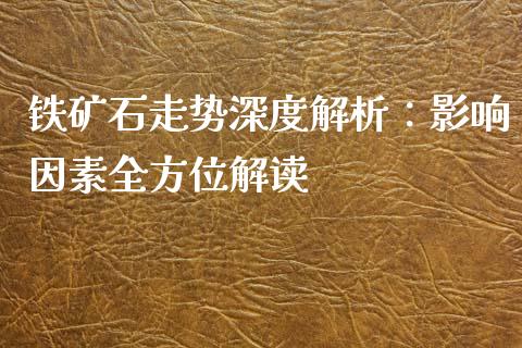 铁矿石走势深度解析：影响因素全方位解读_https://cj.lansai.wang_会计问答_第1张