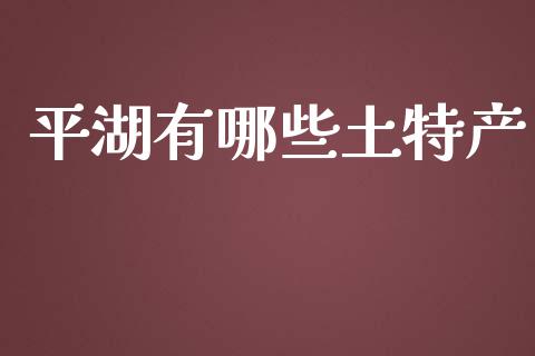 平湖有哪些土特产_https://cj.lansai.wang_股市问答_第1张