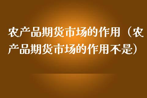 农产品期货市场的作用（农产品期货市场的作用不是）_https://cj.lansai.wang_期货问答_第1张