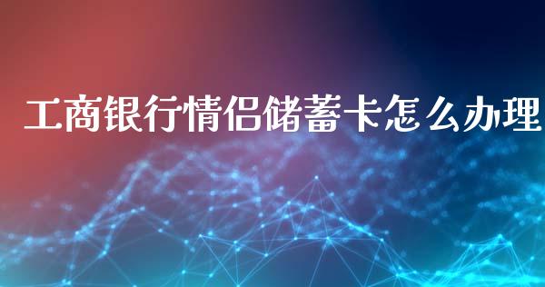 工商银行情侣储蓄卡怎么办理_https://cj.lansai.wang_金融问答_第1张