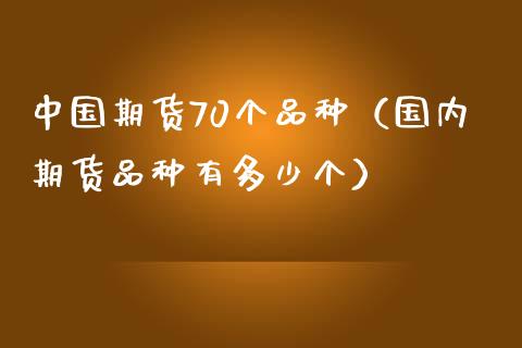 中国期货70个品种（国内期货品种有多少个）_https://cj.lansai.wang_财经问答_第1张