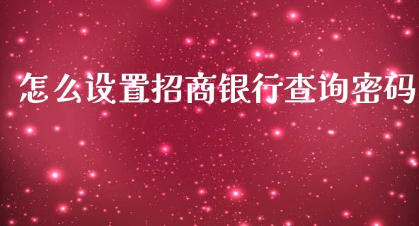 怎么设置招商银行查询密码_https://cj.lansai.wang_金融问答_第1张