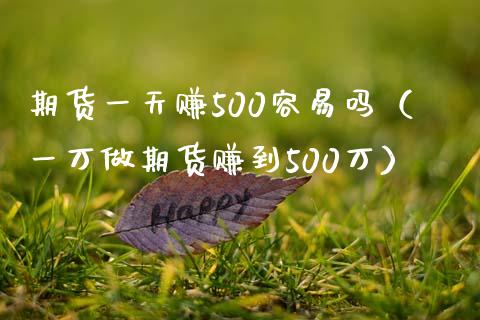 期货一天赚500容易吗（一万做期货赚到500万）_https://cj.lansai.wang_会计问答_第1张