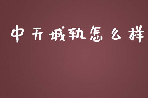 中天城轨怎么样_https://cj.lansai.wang_金融问答_第1张