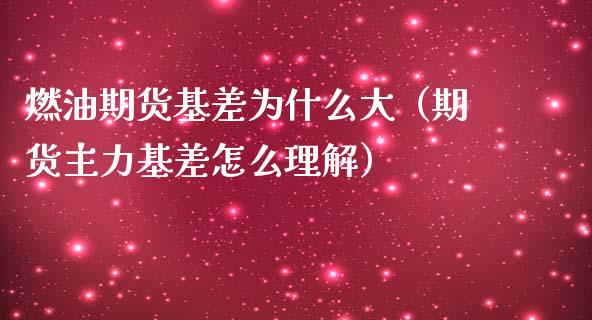 燃油期货基差为什么大（期货主力基差怎么理解）_https://cj.lansai.wang_财经百问_第1张