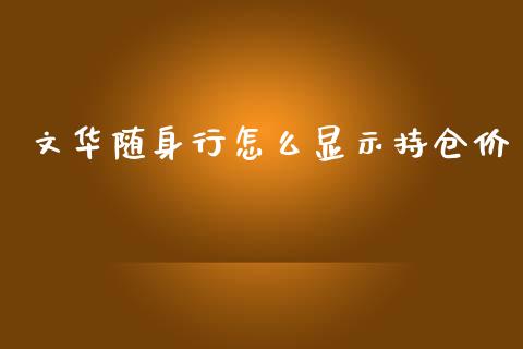 文华随身行怎么显示持仓价_https://cj.lansai.wang_财经百问_第1张