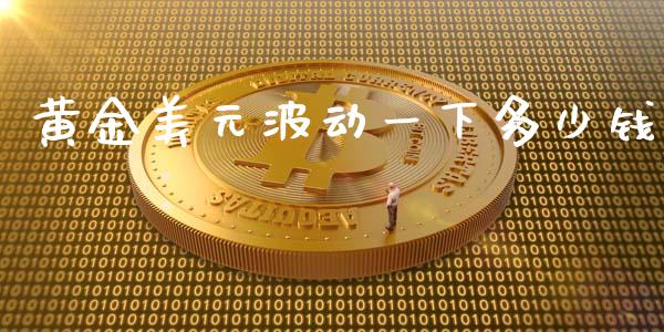 黄金美元波动一下多少钱_https://cj.lansai.wang_财经问答_第1张