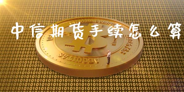 中信期货手续怎么算_https://cj.lansai.wang_保险问答_第1张