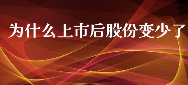 为什么上市后股份变少了_https://cj.lansai.wang_股市问答_第1张