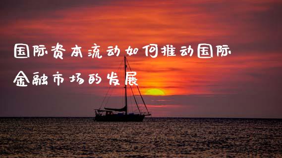 国际资本流动如何推动国际金融市场的发展_https://cj.lansai.wang_金融问答_第1张