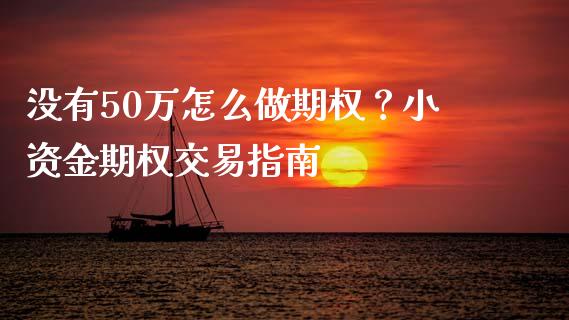 没有50万怎么做期权？小资金期权交易指南_https://cj.lansai.wang_期货问答_第1张